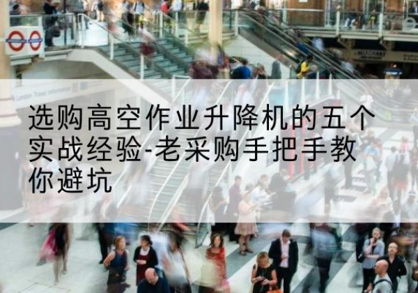 东阳高空作业升降机厂家-选购高空作业升降机的五个实战经验-老采购手把手教你避坑
