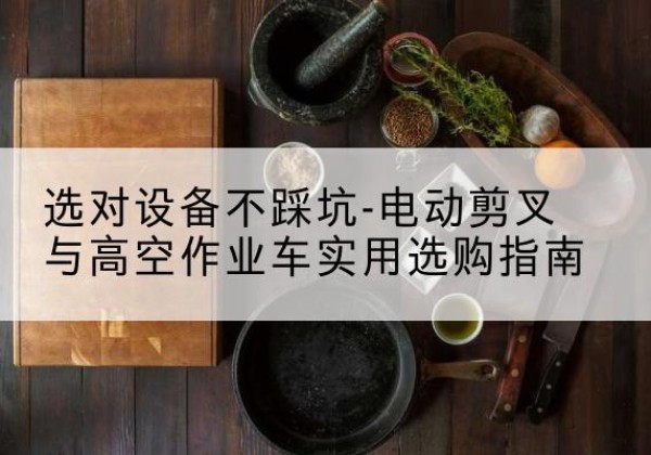东阳电动剪叉升降平台怎么选-选对设备不踩坑-电动剪叉与高空作业车实用选购指南