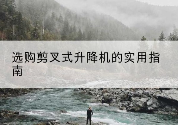 东阳剪叉式升降机怎么选-选购剪叉式升降机的实用指南